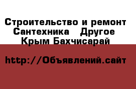 Строительство и ремонт Сантехника - Другое. Крым,Бахчисарай